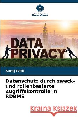 Datenschutz durch zweck- und rollenbasierte Zugriffskontrolle in RDBMS Suraj Patil 9786205617762 Verlag Unser Wissen