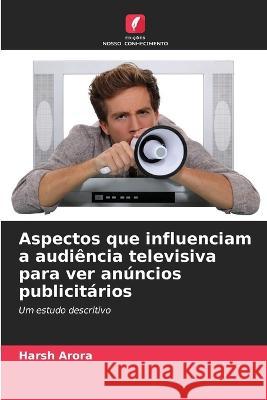 Aspectos que influenciam a audi?ncia televisiva para ver an?ncios publicit?rios Harsh Arora 9786205617946