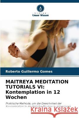 Maitreya Meditation Tutorials VI: Kontemplation in 12 Wochen Roberto Guillermo Gomes 9786205618103 Verlag Unser Wissen