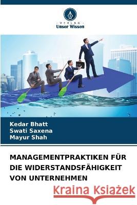 Managementpraktiken F?r Die Widerstandsf?higkeit Von Unternehmen Kedar Bhatt Swati Saxena Mayur Shah 9786205618202 Verlag Unser Wissen