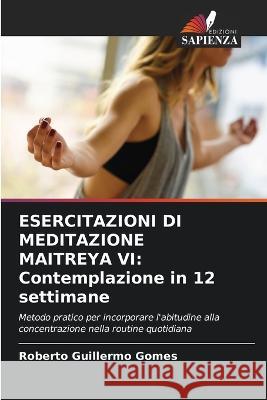 Esercitazioni Di Meditazione Maitreya VI: Contemplazione in 12 settimane Roberto Guillermo Gomes 9786205618431 Edizioni Sapienza