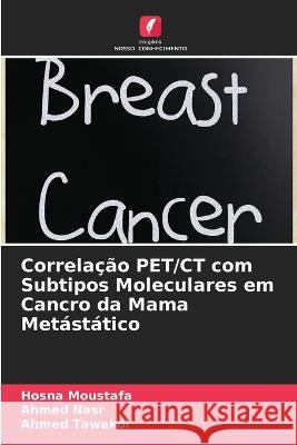 Correla??o PET/CT com Subtipos Moleculares em Cancro da Mama Met?st?tico Hosna Moustafa Ahmed Nasr Ahmed Tawakol 9786205618615 Edicoes Nosso Conhecimento