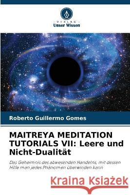 Maitreya Meditation Tutorials VII: Leere und Nicht-Dualit?t Roberto Guillermo Gomes 9786205618646 Verlag Unser Wissen