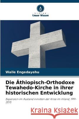 Die ?thiopisch-Orthodoxe Tewahedo-Kirche in ihrer historischen Entwicklung Walle Engedayehu 9786205618905
