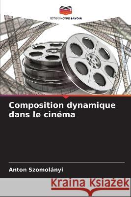 Composition dynamique dans le cin?ma Anton Szomol?nyi 9786205619469 Editions Notre Savoir