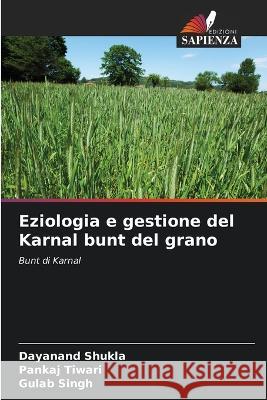 Eziologia e gestione del Karnal bunt del grano Dayanand Shukla Pankaj Tiwari Gulab Singh 9786205619582