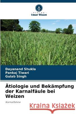 ?tiologie und Bek?mpfung der Karnalf?ule bei Weizen Dayanand Shukla Pankaj Tiwari Gulab Singh 9786205619612 Verlag Unser Wissen