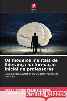 Os modelos mentais de lideran?a na forma??o inicial de professores Rosa Romelia Poss Elsa Cecilia Qui??ne 9786205620021