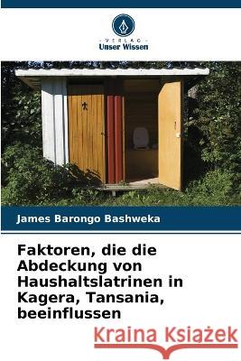 Faktoren, die die Abdeckung von Haushaltslatrinen in Kagera, Tansania, beeinflussen James Barongo Bashweka 9786205620694 Verlag Unser Wissen