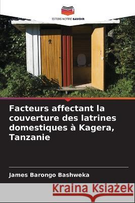 Facteurs affectant la couverture des latrines domestiques ? Kagera, Tanzanie James Barongo Bashweka 9786205620700 Editions Notre Savoir