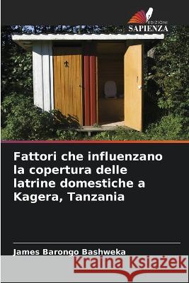 Fattori che influenzano la copertura delle latrine domestiche a Kagera, Tanzania James Barongo Bashweka 9786205620717 Edizioni Sapienza