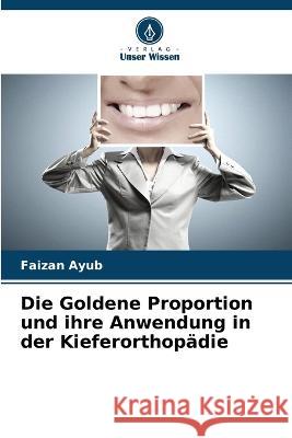 Die Goldene Proportion und ihre Anwendung in der Kieferorthop?die Faizan Ayub 9786205620755
