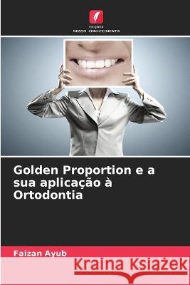Golden Proportion e a sua aplica??o ? Ortodontia Faizan Ayub 9786205620823