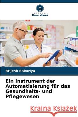 Ein Instrument der Automatisierung f?r das Gesundheits- und Pflegewesen Brijesh Bakariya 9786205621127