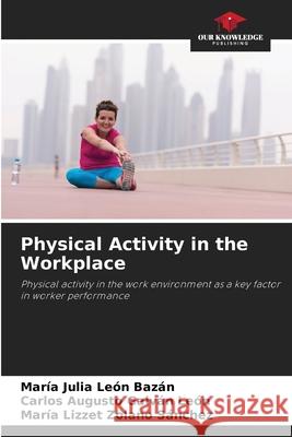 Physical Activity in the Workplace Mar?a Julia Le? Carlos Augusto Galv? Mar?a Lizzet Zolan 9786205621240 Our Knowledge Publishing