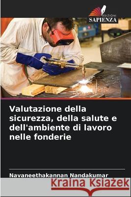 Valutazione della sicurezza, della salute e dell\'ambiente di lavoro nelle fonderie Navaneethakannan Nandakumar 9786205621486