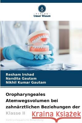 Oropharyngeales Atemwegsvolumen bei zahn?rztlichen Beziehungen der Klasse II Resham Irshad Nandita Gautam Nikhil Kumar Gautam 9786205621615