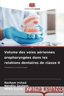 Volume des voies a?riennes oropharyng?es dans les relations dentaires de classe II Resham Irshad Nandita Gautam Nikhil Kumar Gautam 9786205621721 Editions Notre Savoir