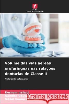 Volume das vias a?reas orofar?ngeas nas rela??es dent?rias de Classe II Resham Irshad Nandita Gautam Nikhil Kumar Gautam 9786205621790 Edicoes Nosso Conhecimento