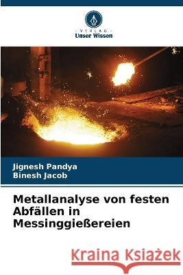 Metallanalyse von festen Abf?llen in Messinggie?ereien Jignesh Pandya Binesh Jacob 9786205623466