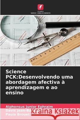 Science PCK: Desenvolvendo uma abordagem afectiva ? aprendizagem e ao ensino Alphonsus Junior Ephraim Davis Jean-Baptiste Paula Brouet 9786205623862
