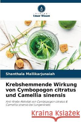 Krebshemmende Wirkung von Cymbopogon citratus und Camellia sinensis Shanthala Mallikarjunaiah 9786205624609