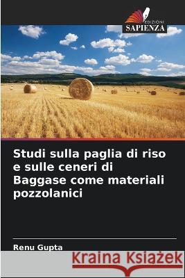 Studi sulla paglia di riso e sulle ceneri di Baggase come materiali pozzolanici Renu Gupta 9786205624692