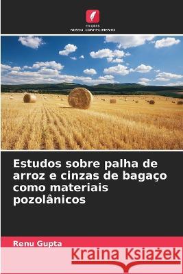 Estudos sobre palha de arroz e cinzas de baga?o como materiais pozol?nicos Renu Gupta 9786205624708