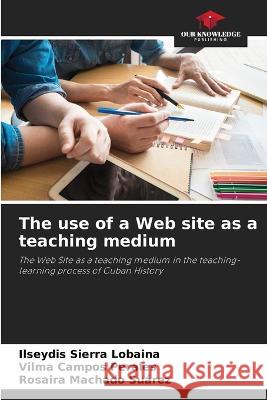 The use of a Web site as a teaching medium Ilseydis Sierr Vilma Campo Rosaira Machad 9786205625781 Our Knowledge Publishing