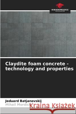 Claydite foam concrete - technology and properties Jeduard Batjanovskij Mihail Mordich 9786205627631 Our Knowledge Publishing