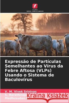 Express?o de Part?culas Semelhantes ao V?rus da Febre Aftosa (VLPs) Usando o Sistema de Baculov?rus V. M. Vivek Srinivas S. Barathiraja Madhusudan H 9786205627853