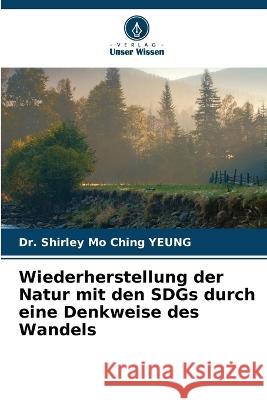 Wiederherstellung der Natur mit den SDGs durch eine Denkweise des Wandels Shirley Mo Ching Yeung 9786205627990