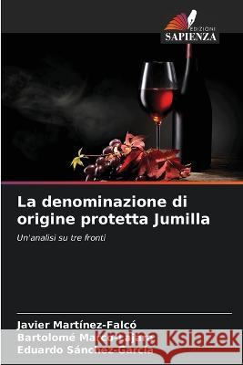 La denominazione di origine protetta Jumilla Javier Mart?nez-Falc? Bartolom? Marco-Lajara Eduardo S?nchez-Garc?a 9786205628287