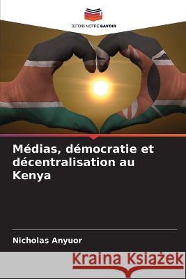 M?dias, d?mocratie et d?centralisation au Kenya Nicholas Anyuor 9786205629031 Editions Notre Savoir