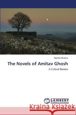 The Novels of Amitav Ghosh Namita Sharma 9786205629925 LAP Lambert Academic Publishing