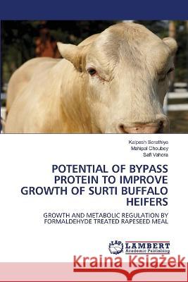 Potential of Bypass Protein to Improve Growth of Surti Buffalo Heifers Kalpesh Sorathiya Mahipal Choubey Safi Vahora 9786205630419