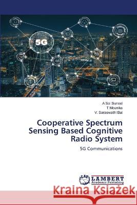 Cooperative Spectrum Sensing Based Cognitive Radio System A. Sai Suneel T. Mounika V. Saraswathi Bai 9786205630426