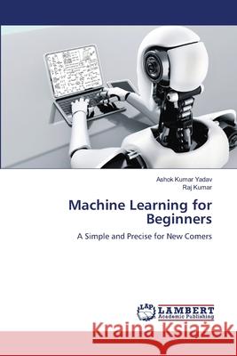 Machine Learning for Beginners Yadav, Ashok Kumar, Kumar, Raj 9786205630495 LAP Lambert Academic Publishing