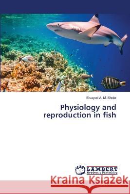 Physiology and reproduction in fish Elsayed A 9786205630594