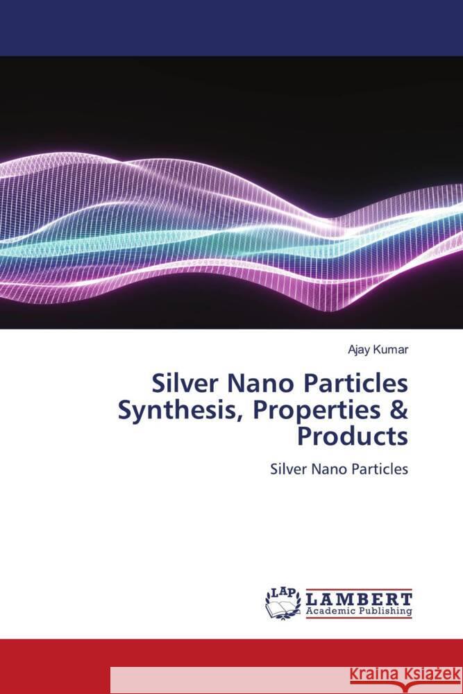 Silver Nano Particles Synthesis, Properties & Products Kumar, Ajay 9786205630730 LAP Lambert Academic Publishing