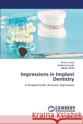 Impressions in Implant Dentistry Rashmi Joshi Sabeeha Hussain Uttkarsh Bhatt 9786205630815