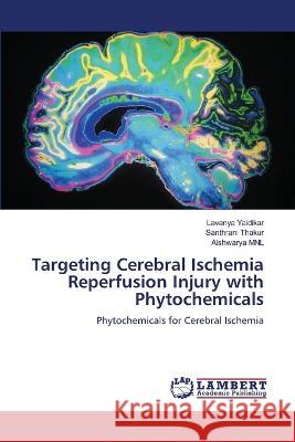 Targeting Cerebral Ischemia Reperfusion Injury with Phytochemicals Lavanya Yaidikar Santhrani Thakur Aishwarya Mnl 9786205630938