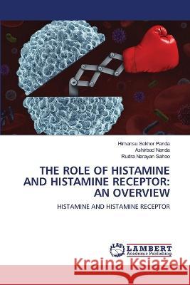 THE ROLE OF HISTAMINE AND HISTAMINE RECEPTOR: AN OVERVIEW Panda, Himansu Sekhor, Nanda, Ashirbad, Sahoo, Rudra Narayan 9786205631164 LAP Lambert Academic Publishing