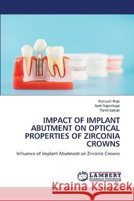 Impact of Implant Abutment on Optical Properties of Zirconia Crowns Ramesh Raja Aarti Rajambigai Tamil Selvan 9786205631294 LAP Lambert Academic Publishing