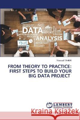 FROM THEORY TO PRACTICE: FIRST STEPS TO BUILD YOUR BIG DATA PROJECT Taher, Youssef 9786205631577