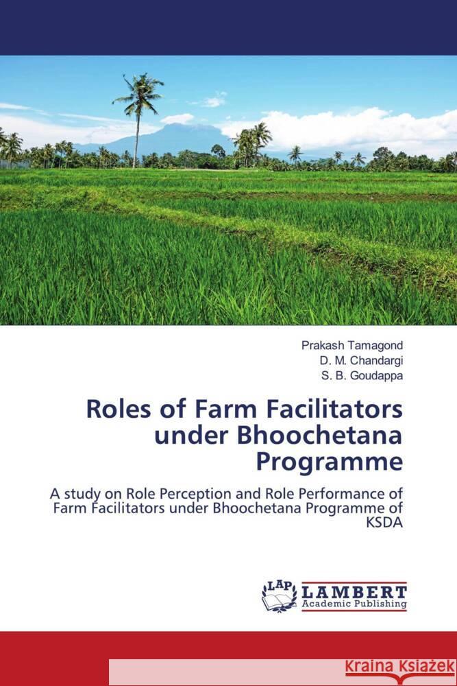 Roles of Farm Facilitators under Bhoochetana Programme Tamagond, Prakash, Chandargi, D. M., Goudappa, S. B. 9786205632789 LAP Lambert Academic Publishing