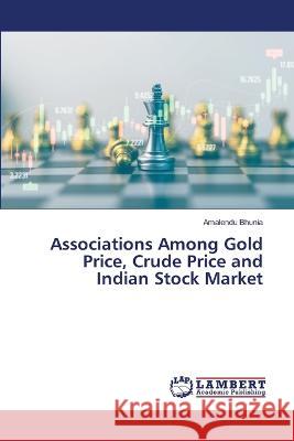 Associations Among Gold Price, Crude Price and Indian Stock Market Amalendu Bhunia 9786205633496