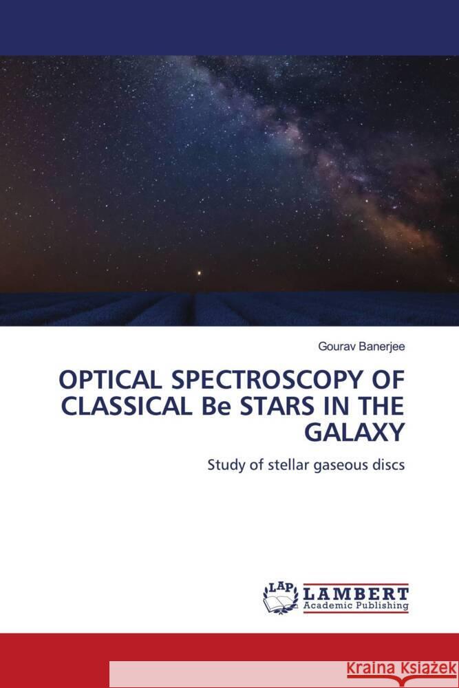 OPTICAL SPECTROSCOPY OF CLASSICAL Be STARS IN THE GALAXY Banerjee, Gourav 9786205633809