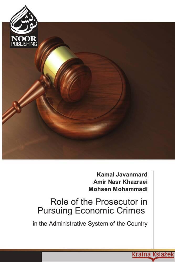 Role of the Prosecutor in Pursuing Economic Crimes Kamal Javanmard Amir Nasr Khazraei Mohsen Mohammadi 9786205634325