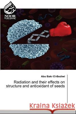 Radiation and their effects on structure and antioxidant of seeds Abu Bakr El-Bediwi   9786205634899 Noor Publishing